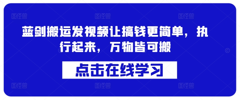 蓝剑搬运发视频让搞钱更简单，执行起来，万物皆可搬-千创分享