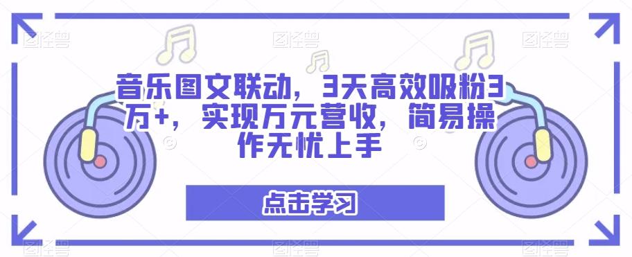 音乐图文联动，3天高效吸粉3万+，实现万元营收，简易操作无忧上手-千创分享