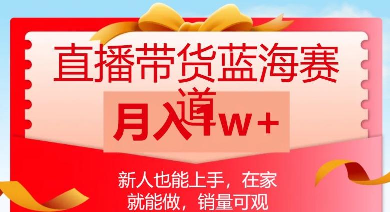 直播带货蓝海赛道，新人也能上手，在家就能做，销量可观，月入1w【揭秘】-千创分享