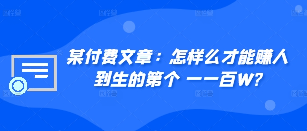 ​某付费文章：怎‮样么‬才能赚‮人到‬生的第‮个一‬一百W?-千创分享