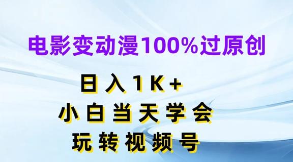 电影变动漫100%过原创，日入1K+，小白当天学会，玩转视频号【揭秘】-千创分享