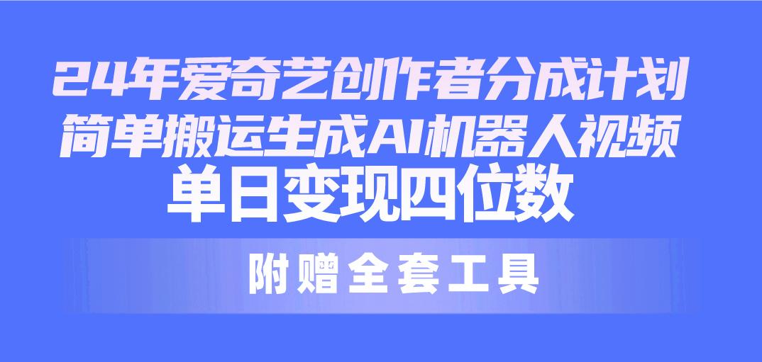 24最新爱奇艺创作者分成计划，简单搬运生成AI机器人视频，单日变现四位数-千创分享