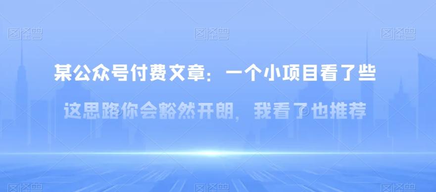 某公众号付费文章：一‮小个‬项目看了‮些这‬思‮你路‬会‮然豁‬开朗，我‮了看‬也推荐-千创分享