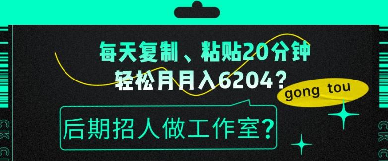 每天复制、粘贴20分钟，轻松月入6204？后期招人做工作室？-千创分享